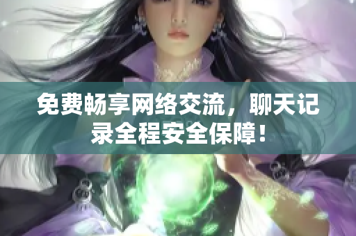 免费畅享网络交流，聊天记录全程安全保障！