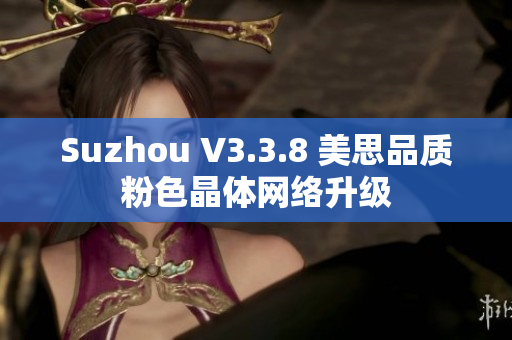 Suzhou V3.3.8 美思品质粉色晶体网络升级