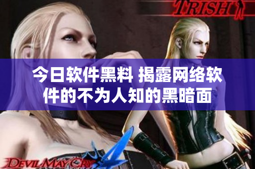今日软件黑料 揭露网络软件的不为人知的黑暗面