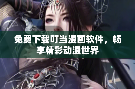 免费下载叮当漫画软件，畅享精彩动漫世界