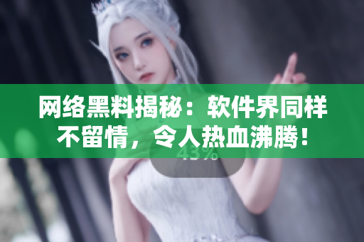 网络黑料揭秘：软件界同样不留情，令人热血沸腾！