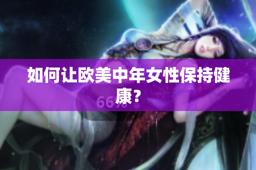 如何让欧美中年女性保持健康？