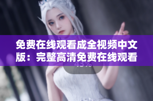 免费在线观看成全视频中文版：完整高清免费在线观看