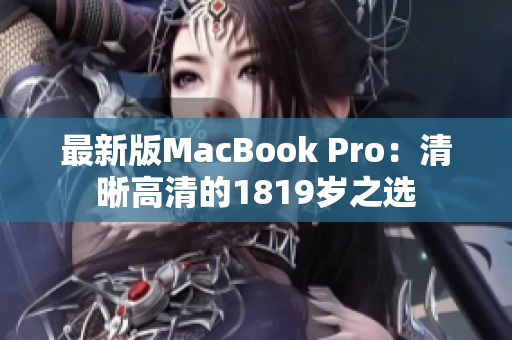 最新版MacBook Pro：清晰高清的1819岁之选