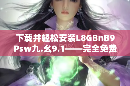 下载并轻松安装L8GBnB9Psw九.幺9.1——完全免费