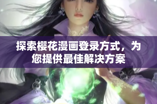 探索樱花漫画登录方式，为您提供最佳解决方案
