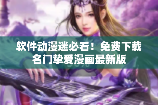 软件动漫迷必看！免费下载名门挚爱漫画最新版