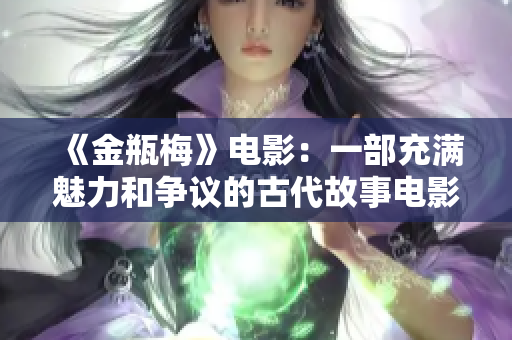 《金瓶梅》电影：一部充满魅力和争议的古代故事电影简介