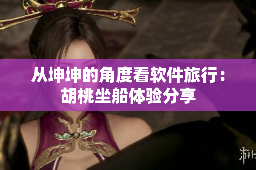 从坤坤的角度看软件旅行：胡桃坐船体验分享