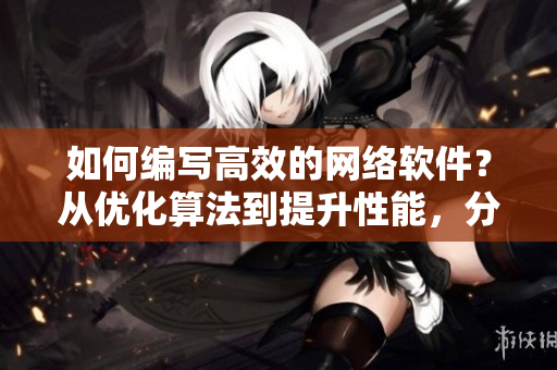 如何编写高效的网络软件？从优化算法到提升性能，分享最新技巧！
