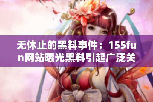 无休止的黑料事件：155fun网站曝光黑料引起广泛关注