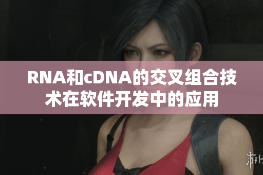 RNA和cDNA的交叉组合技术在软件开发中的应用