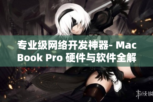 专业级网络开发神器- MacBook Pro 硬件与软件全解析