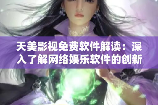 天美影视免费软件解读：深入了解网络娱乐软件的创新与发展