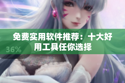 免费实用软件推荐：十大好用工具任你选择