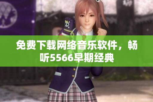 免费下载网络音乐软件，畅听5566早期经典