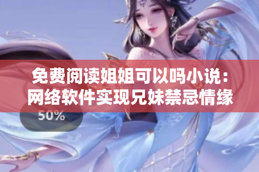 免费阅读姐姐可以吗小说：网络软件实现兄妹禁忌情缘