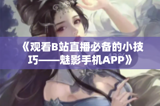 《观看B站直播必备的小技巧——魅影手机APP》