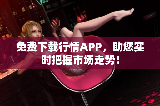 免费下载行情APP，助您实时把握市场走势！