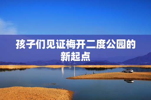 孩子们见证梅开二度公园的新起点