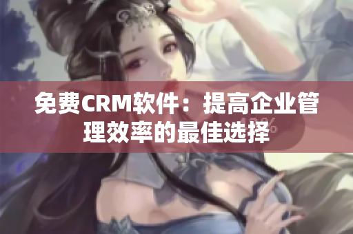 免费CRM软件：提高企业管理效率的最佳选择