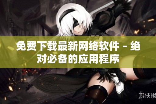 免费下载最新网络软件 – 绝对必备的应用程序