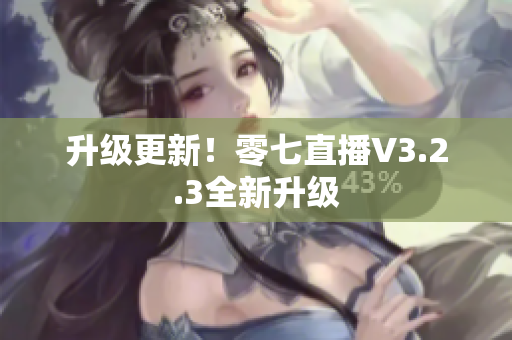 升级更新！零七直播V3.2.3全新升级