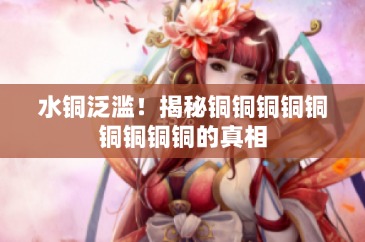 水铜泛滥！揭秘铜铜铜铜铜铜铜铜铜的真相