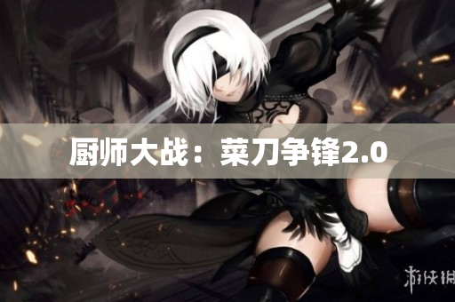 厨师大战：菜刀争锋2.0
