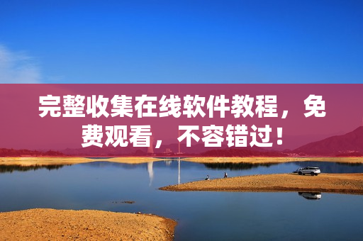完整收集在线软件教程，免费观看，不容错过！