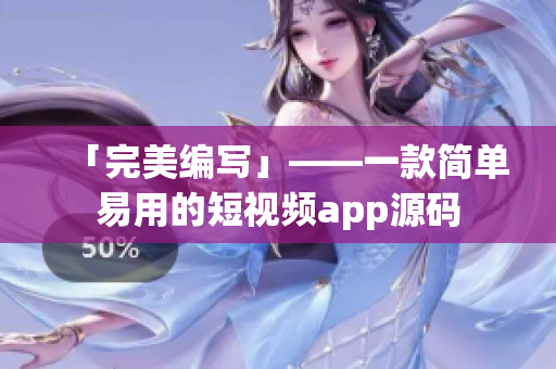 「完美编写」——一款简单易用的短视频app源码