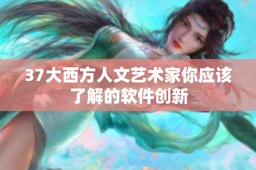 37大西方人文艺术家你应该了解的软件创新