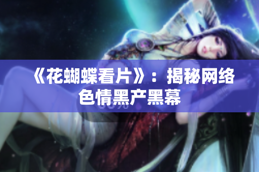 《花蝴蝶看片》：揭秘网络色情黑产黑幕