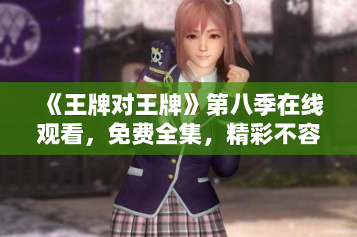 《王牌对王牌》第八季在线观看，免费全集，精彩不容错过！