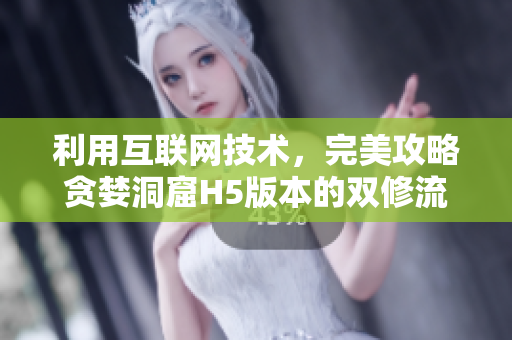 利用互联网技术，完美攻略贪婪洞窟H5版本的双修流