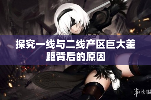 探究一线与二线产区巨大差距背后的原因
