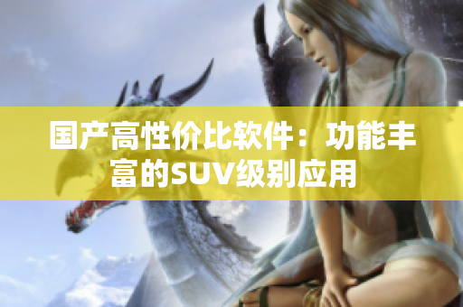 国产高性价比软件：功能丰富的SUV级别应用
