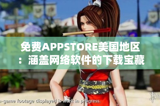 免费APPSTORE美国地区：涵盖网络软件的下载宝藏