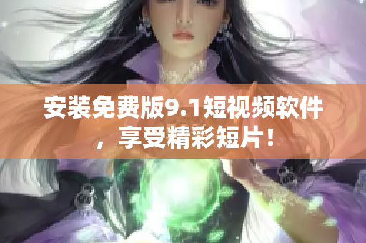安装免费版9.1短视频软件，享受精彩短片！