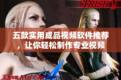 五款实用成品视频软件推荐，让你轻松制作专业视频
