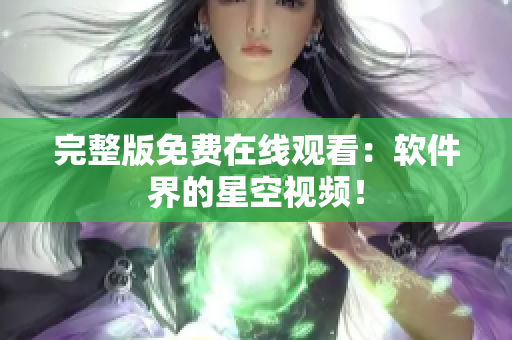 完整版免费在线观看：软件界的星空视频！