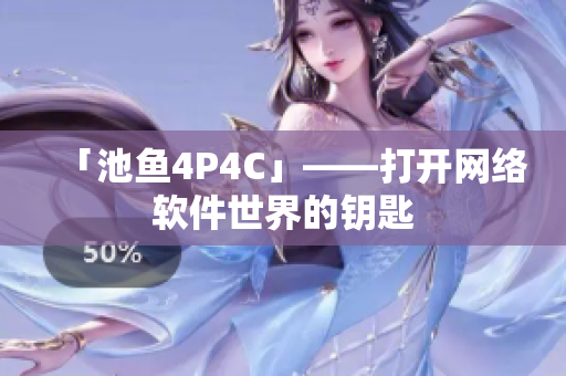 「池鱼4P4C」——打开网络软件世界的钥匙