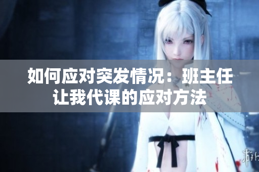 如何应对突发情况：班主任让我代课的应对方法