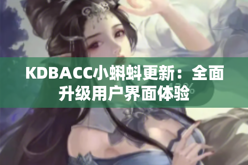 KDBACC小蝌蚪更新：全面升级用户界面体验
