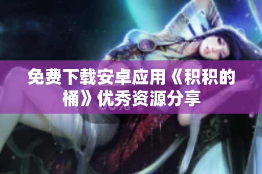 免费下载安卓应用《积积的桶》优秀资源分享