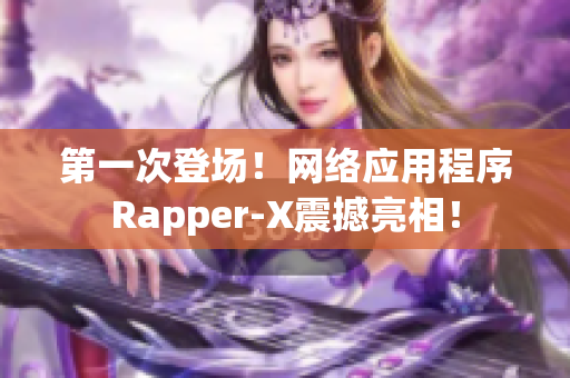 第一次登场！网络应用程序Rapper-X震撼亮相！