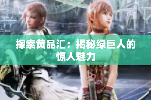 探索黄品汇：揭秘绿巨人的惊人魅力