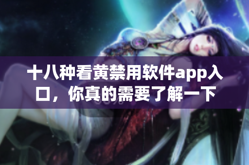 十八种看黄禁用软件app入口，你真的需要了解一下