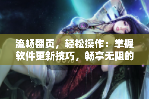流畅翻页，轻松操作：掌握软件更新技巧，畅享无阻的使用体验