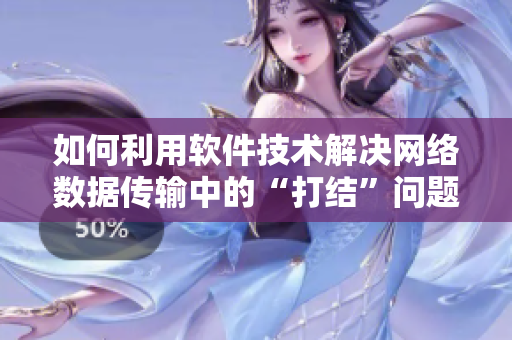 如何利用软件技术解决网络数据传输中的“打结”问题？